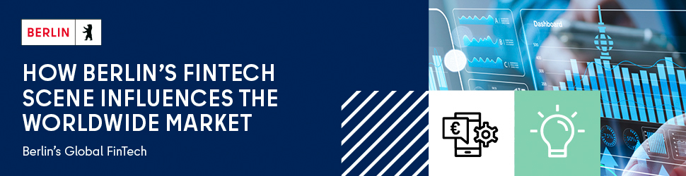 Berlin’s FinTech scene influences the worldwide market Berlin’s global FinTech: How Berlin’s FinTech scene influences the worldwide market